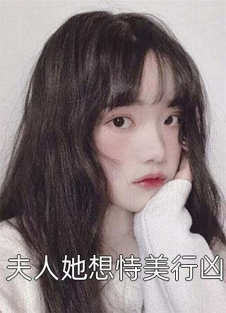 夫人她想恃美行凶全文免费阅读(小小牧童)完结版阅读