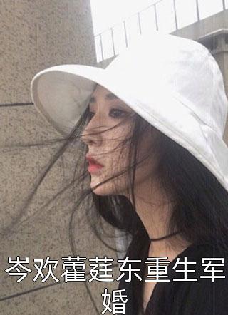 岑欢藿莛东重生军婚小说 岑欢藿莛东重生军婚免费阅读