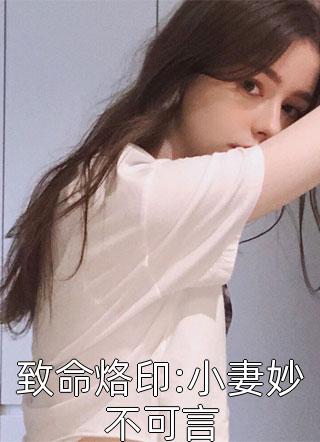 致命烙印:小妻妙不可言by七喜丸子在线阅读