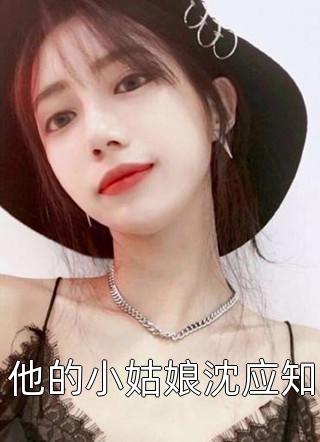 《他的小姑娘沈应知》完结小说(全文在线阅读)