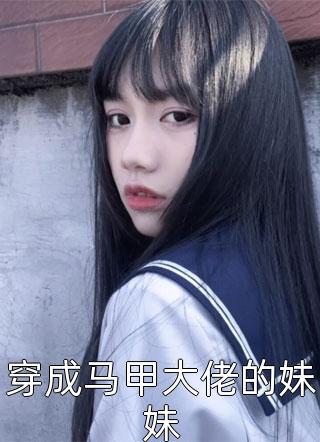 九汐公子写的小说穿成马甲大佬的妹妹最新阅读