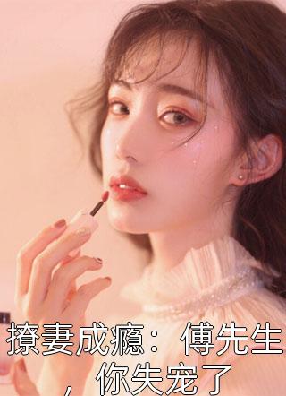 好看的撩妻成瘾：傅先生，你失宠了小说_撩妻成瘾：傅先生，你失宠了最新章节阅读