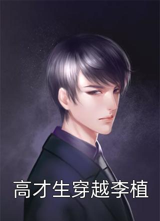 《高才生穿越李植》小说完整章节高才生穿越李植免费阅读