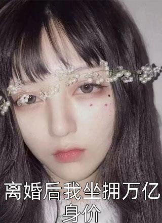 离婚后我坐拥万亿身价影子小姐小说全章节最新阅读