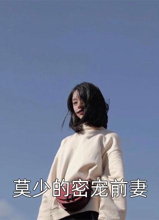 《莫少的密宠前妻》小说完整章节莫少的密宠前妻免费阅读