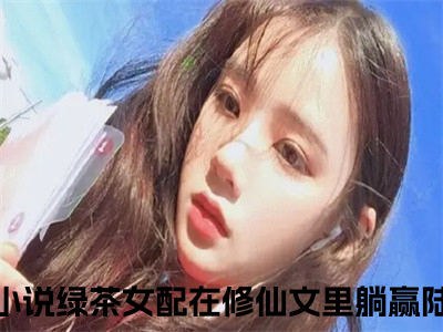 绿茶女配在修仙文里躺赢陆桑酒热门小说在线阅读 绿茶女配在修仙文里躺赢陆桑酒全网推荐（绿茶女配在修仙文里躺赢陆桑酒）全文