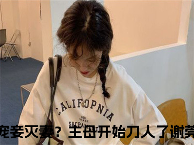 宠妾灭妻？主母开始刀人了谢莞在线阅读（宠妾灭妻？主母开始刀人了谢莞）全文免费阅读无弹窗大结局_宠妾灭妻？主母开始刀人了谢莞免费最新章节列表_