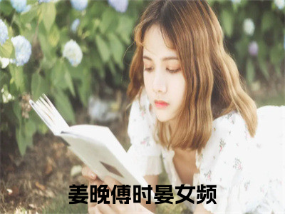 姜晚傅时晏（姜晚傅时晏最新全章节大结局）全文阅读