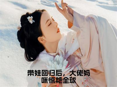 带娃回归后，大佬妈咪惊艳全球（楚昀南绾）全文免费阅读_（楚昀南绾）最新章节列表（楚昀南绾）