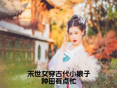 付晓晓小说末世女穿古代小娘子种田有点忙最新章节阅读-最新热点小说付晓晓