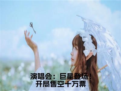 （免费）+（全文）演唱会：巨星登场！开局售空十万票（苏远王越）免费阅读最新章节无弹窗苏远王越完整版小说在线阅读