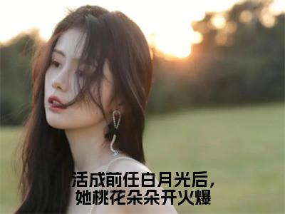 小说（活成前任白月光后，她桃花朵朵开火爆）_江凌霄云雪尧全文阅读_小说活成前任白月光后，她桃花朵朵开火爆免费阅读（江凌霄云雪尧）