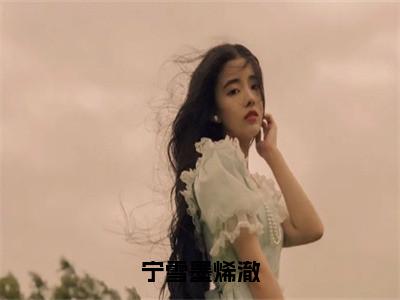 宁雪墨烯澈（宁雪墨烯澈）全文免费阅读_宁雪墨烯澈（宁雪墨烯澈）全文阅读