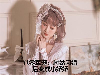 江墨沉苏凝雪全文免费阅读-八零军宠：村姑闪婚后变成小娇娇最新章节小说免费阅读