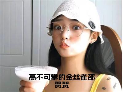 小说高不可攀的金丝雀邵贺贺免费阅读-（邵贺贺）高不可攀的金丝雀邵贺贺最新章节小说阅读