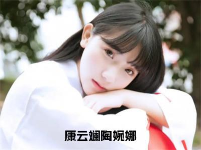 陶婉娜康云斓免费康云斓陶婉娜读无弹窗最新章节列表_（陶婉娜康云斓）