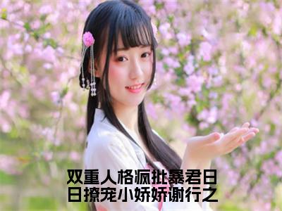 双重人格疯批暴君日日撩宠小娇娇谢行之《宋妧谢行之小说免费阅读》完整-双重人格疯批暴君日日撩宠小娇娇谢行之小说（宋妧谢行之）全文最新阅读