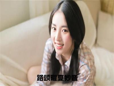 夏妙音路颂曜小说免费阅读无弹窗大结局，路颂曜夏妙音最新章节列表