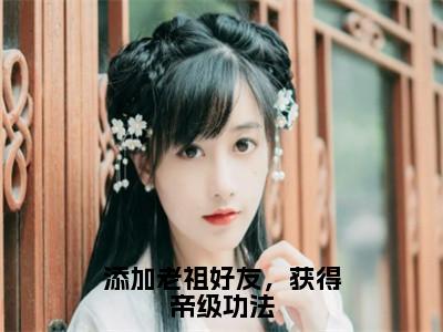 添加老祖好友，获得帝级功法（林枫）小说全文免费阅读完整版-添加老祖好友，获得帝级功法免费在线阅读大结局（林枫）