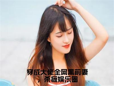 穿成大佬全网黑前妻，杀疯娱乐圈老书虫书荒推荐热点小说-穿成大佬全网黑前妻，杀疯娱乐圈赵清欢陆淮年全文免费阅读