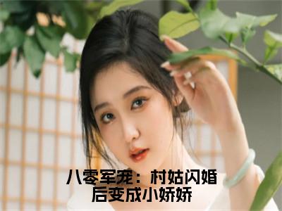 江墨沉苏凝雪（八零军宠：村姑闪婚后变成小娇娇）最后结局如何-最火热点小说八零军宠：村姑闪婚后变成小娇娇最新更新