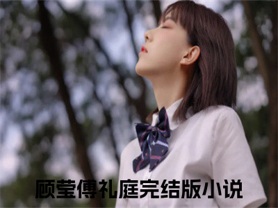 顾莹傅礼庭（顾莹傅礼庭）抖音新上免费热文_顾莹傅礼庭最新章节列表_