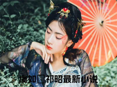 虞如婳祁昭小说（虞如婳祁昭）全文免费阅读无弹窗大结局_虞如婳祁昭小说最新章节列表_（虞如婳祁昭）