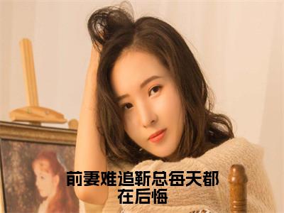 舒晚意（舒晚意）全文免费阅读无弹窗_前妻难追靳总每天都在后悔小说免费阅读_