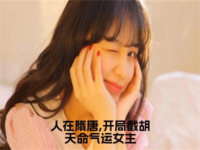 人在隋唐,开局截胡天命气运女主（孙无垢秦业）全文免费阅读无弹窗大结局_（人在隋唐,开局截胡天命气运女主）孙无垢秦业最新章节列表_