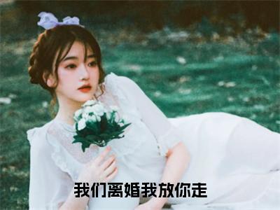 我们离婚我放你走小说（傅郁骁姜琪）全文免费阅读_我们离婚我放你走小说傅郁骁姜琪小说最新章节列表