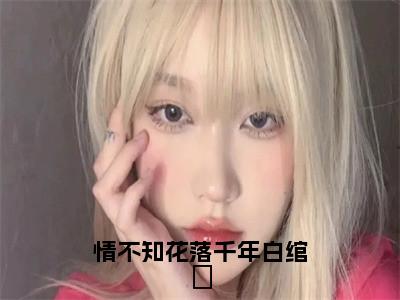 情不知花落千年白绾玥（白绾玥南钰）全文免费阅读_（白绾玥南钰）小说情不知花落千年白绾玥最新章节阅读