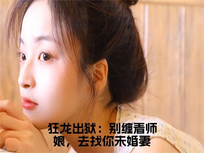 狂龙出狱：别缠着师娘，去找你未婚妻小说最新试读_林川是（狂龙出狱：别缠着师娘，去找你未婚妻全文完整版免费阅读）_