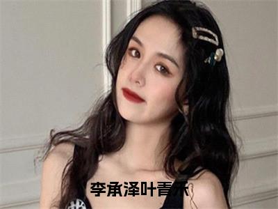 李承泽叶青禾（叶青禾李承泽）全文免费阅读无弹窗_（叶青禾李承泽）李承泽叶青禾最新章节列表