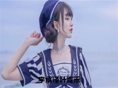 （热推新书）美文摘抄（李承泽叶青禾）主人公为（叶青禾李承泽）的小说李承泽叶青禾大结局全文免费阅读_