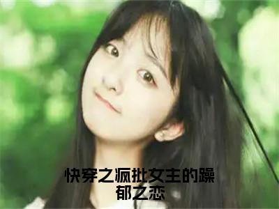 快穿之疯批女主的躁郁之恋（凌芸）精彩热门小说_（快穿之疯批女主的躁郁之恋）凌芸最新章节列表_