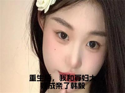 韩毅韩松小说在线阅读（重生后，我和寡妇大嫂成亲了韩毅）全文免费阅读无弹窗大结局_韩毅韩松小说免费最新章节列表