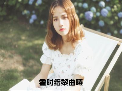 黎曲曦霍时缙是哪部小说的主角，霍时缙黎曲曦全文在线赏析