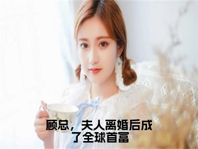 顾总，夫人离婚后成了全球首富（温楠）全文免费阅读无弹窗大结局_（温楠）的小说（顾总，夫人离婚后成了全球首富）最新章节列表