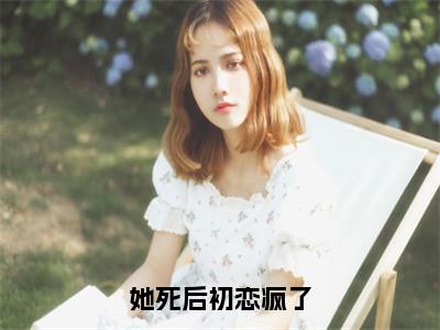 小说宋庭夜夏若扬（她死后初恋疯了）大结局免费阅读-她死后初恋疯了最新热门小说全文阅读