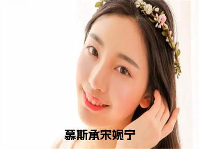 慕斯承宋婉宁（慕斯承宋婉宁）全文免费阅读无弹窗大结局_慕斯承宋婉宁（慕斯承宋婉宁）免费在线阅读最新章节列表