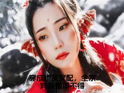 兰玖宴九沧小说（穿成炮灰女配，全宗对我爱而不得已完结小说全集完整版大结局）穿成炮灰女配，全宗对我爱而不得小说全文阅读