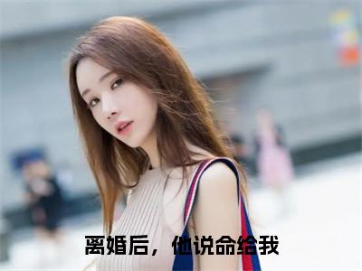 离婚后，他说命给我（宋衍沉林烟歆）小说全文免费_离婚后，他说命给我（宋衍沉林烟歆）最新章节目录