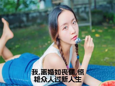 我,离婚如丧偶,惊艳众人过新人生（桑知语沈辞）全文无弹窗阅读-我,离婚如丧偶,惊艳众人过新人生（桑知语沈辞）最新章节完整版阅读