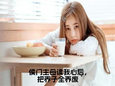 侯门主母读我心后，把养子全养废（顾声声）免费阅读最新章节无弹窗顾声声完整版小说在线阅读