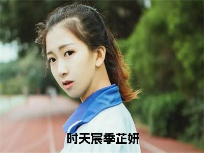 季芷妍时天宸新书时天宸季芷妍看全文小说-季芷妍时天宸小说资源阅读时天宸季芷妍