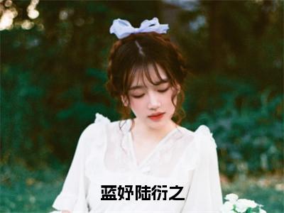 蓝妤陆衍之（蓝妤陆衍之）全文免费阅读无弹窗大结局_蓝妤陆衍之免费最新章节列表_