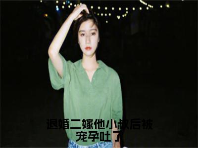 退婚二嫁他小叔后被宠孕吐了（夏颐和萧陌然）小说全文免费阅读无弹窗-退婚二嫁他小叔后被宠孕吐了全章节在线阅读（夏颐和萧陌然免费+后续）