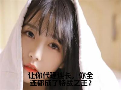 让你代理连长，你全连都成了特战之王？小说全文免费阅读小说苏淮热门小说完整版阅读