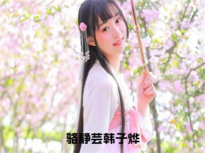 热门小说韩子烨骆静芸全文免费阅读无弹窗大结局-骆静芸韩子烨全文无弹窗免费阅读大结局