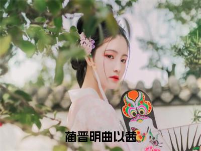 蔺晋明曲以茜（曲以茜蔺晋明）全网首发最火小说-主角曲以茜蔺晋明的小说完整版免费阅读